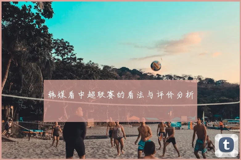 韩媒看中超联赛的看法与评价分析