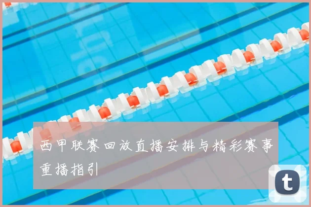 西甲联赛回放直播安排与精彩赛事重播指引