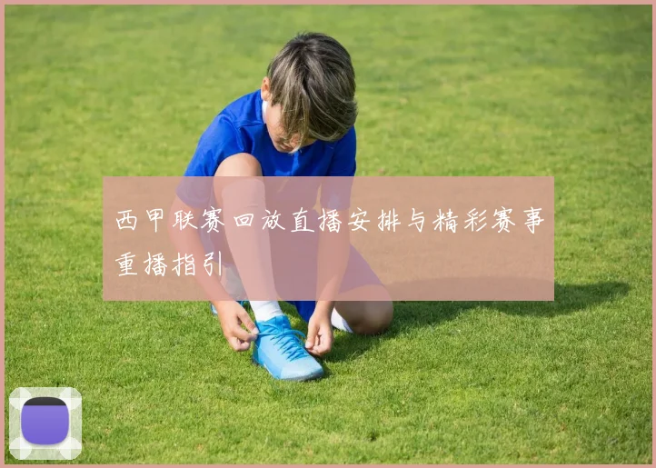 西甲联赛回放直播安排与精彩赛事重播指引