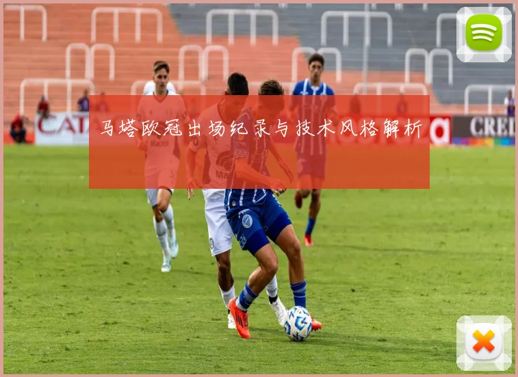 马塔欧冠出场纪录与技术风格解析