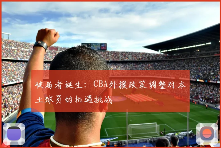 破局者诞生：CBA外援政策调整对本土球员的机遇挑战