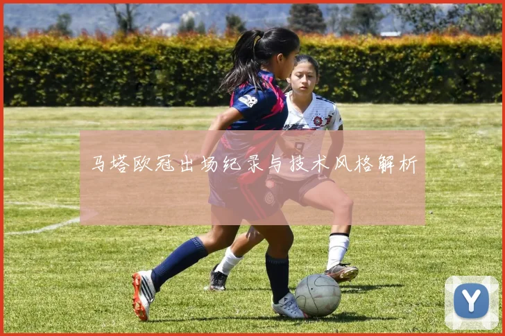 马塔欧冠出场纪录与技术风格解析