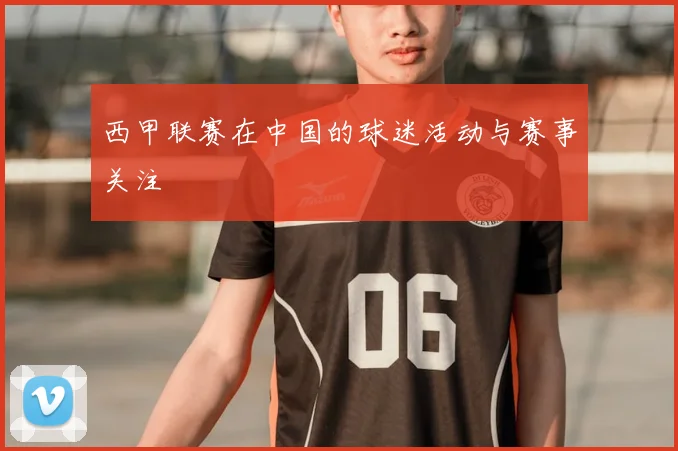西甲联赛在中国的球迷活动与赛事关注