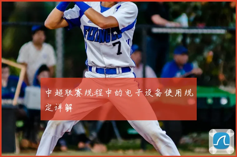 中超联赛规程中的电子设备使用规定详解