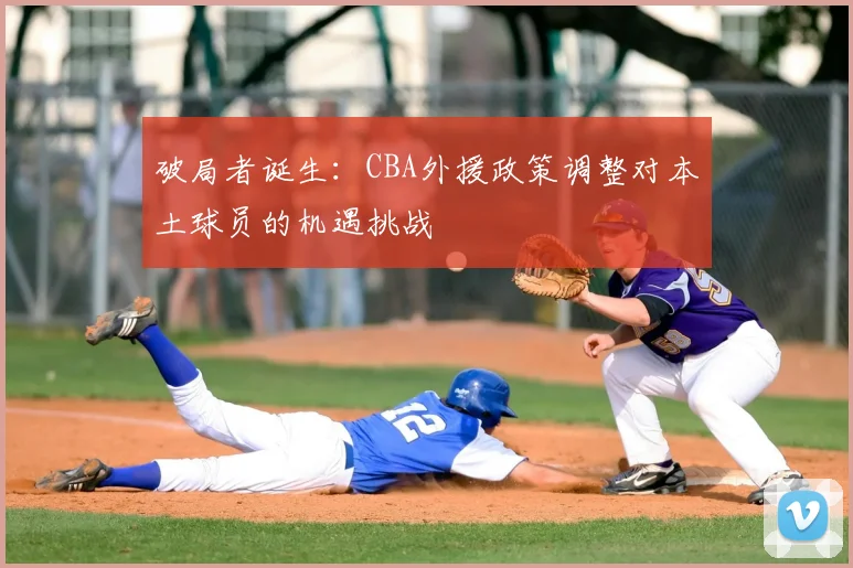 破局者诞生：CBA外援政策调整对本土球员的机遇挑战